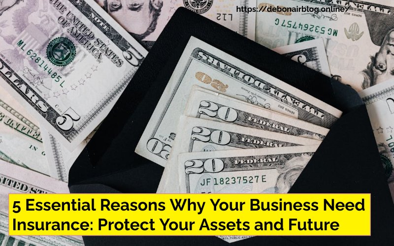 5 Essential Reasons Why Your Business Need Insurance: Protect Your Assets and Future