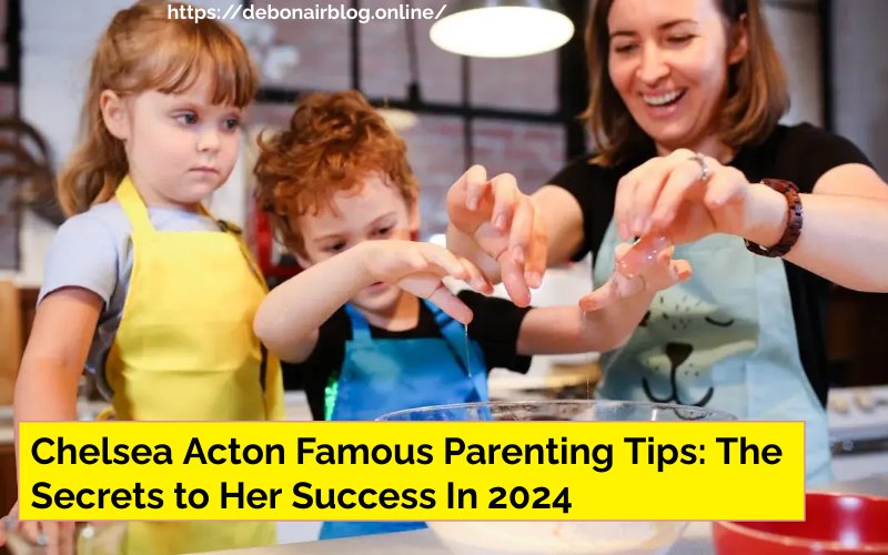 Chelsea Acton Famous Parenting Tips: The Secrets to Her Success In 2024