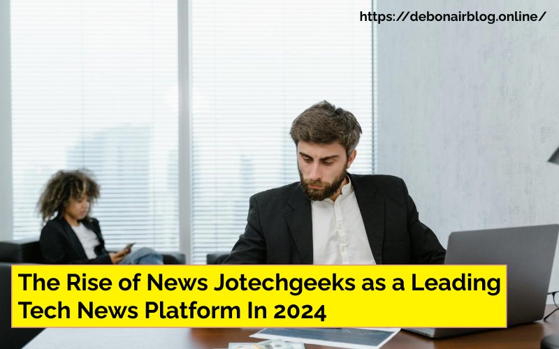 The Rise of News Jotechgeeks as a Leading Tech News Platform In 2024