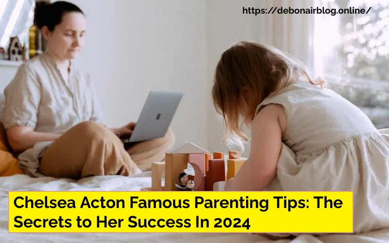 Chelsea Acton Famous Parenting Tips: The Secrets to Her Success In 2024