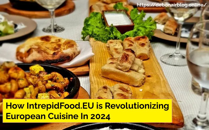 How IntrepidFood.EU is Revolutionizing European Cuisine In 2024