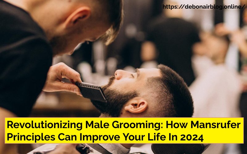 Revolutionizing Male Grooming: How Mansrufer Principles Can Improve Your Life In 2024