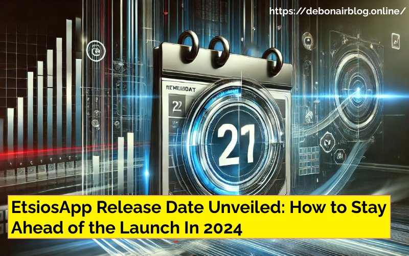 EtsiosApp Release Date Unveiled: How to Stay Ahead of the Launch In 2024