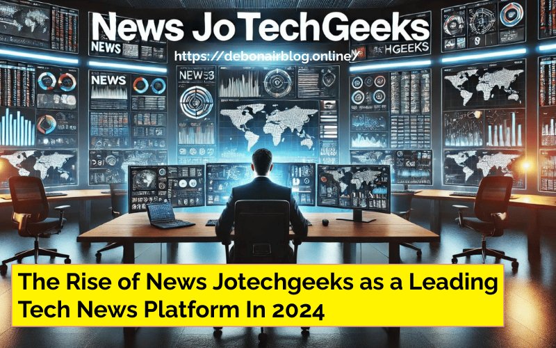 The Rise of News Jotechgeeks as a Leading Tech News Platform In 2024