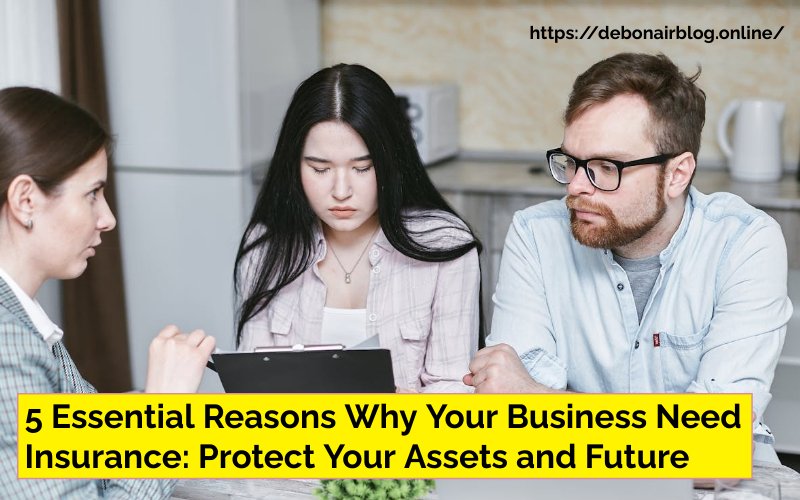 5 Essential Reasons Why Your Business Need Insurance: Protect Your Assets and Future