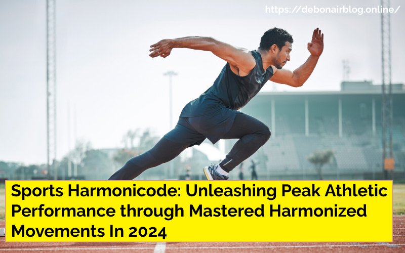 Sports Harmonicode: Unleashing Peak Athletic Performance through Mastered Harmonized Movements In 2024