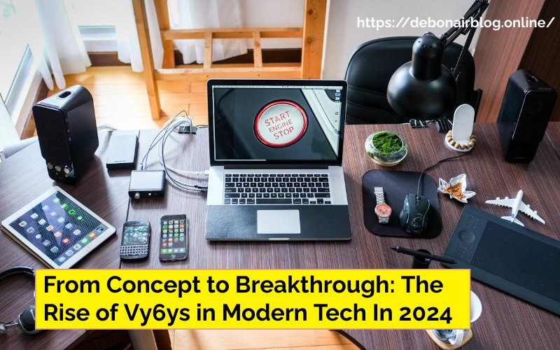 From Concept to Breakthrough: The Rise of Vy6ys in Modern Tech In 2024